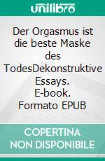 Der Orgasmus ist die beste Maske des TodesDekonstruktive Essays. E-book. Formato EPUB ebook di Rolf Friedrich Schuett