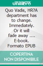 Quo Vadis, HR?A department has to change. Immediately. Or it will fade away .... E-book. Formato EPUB ebook