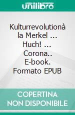 Kulturrevolutionà la Merkel ... Huch! ... Corona.. E-book. Formato EPUB