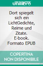 Dort spiegelt sich ein LichtGedichte, Reime und Zitate. E-book. Formato EPUB ebook