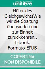 Hüter des GleichgewichtsWie wir die Spaltung überwinden und zur Einheit zurückkehren.. E-book. Formato EPUB ebook di Boris Felix Bankl