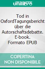 Tod in OxfordTagungsbericht über die Autorschaftsdebatte. E-book. Formato EPUB ebook di Hartmut Ilsemann