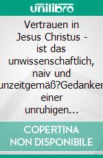 Vertrauen in Jesus Christus - ist das unwissenschaftlich, naiv und unzeitgemäß?Gedanken einer unruhigen Gläubigen. E-book. Formato EPUB ebook