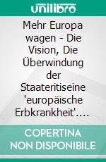 Mehr Europa wagen - Die Vision, Die Überwindung der Staateritiseine "europäische Erbkrankheit". E-book. Formato EPUB ebook