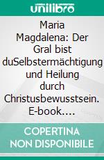 Maria Magdalena: Der Gral bist duSelbstermächtigung und Heilung durch Christusbewusstsein. E-book. Formato EPUB ebook di Sylvia Morawe