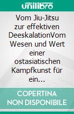 Vom Jiu-Jitsu zur effektiven DeeskalationVom Wesen und Wert einer ostasiatischen Kampfkunst für ein professionelles deeskalierendes Verhalten in alltäglichen Anforderungssituationen. E-book. Formato EPUB ebook