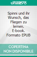 Spinni und ihr Wunsch, das Fliegen zu lernen. E-book. Formato EPUB ebook