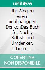 Ihr Weg zu einem unabhängigen DenkenDas Buch für Nach-, Selbst- und Umdenker. E-book. Formato EPUB ebook