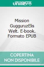 Mission GugguruzElis Welt. E-book. Formato EPUB ebook