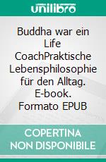 Buddha war ein Life CoachPraktische Lebensphilosophie für den Alltag. E-book. Formato EPUB