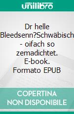 Dr helle Bleedsenn?Schwäbisch - oifach so zemadichtet. E-book. Formato EPUB ebook di Eberhard Bohn