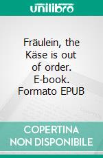 Fräulein, the Käse is out of order. E-book. Formato EPUB ebook di Alexandra Nagel