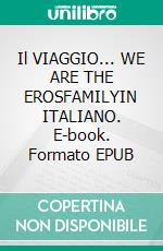 Il VIAGGIO... WE ARE THE EROSFAMILYIN ITALIANO. E-book. Formato EPUB ebook