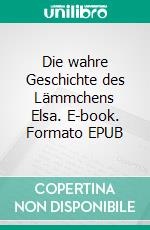 Die wahre Geschichte des Lämmchens Elsa. E-book. Formato EPUB ebook di Claudia Weber