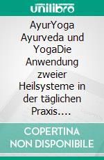 AyurYoga Ayurveda und YogaDie Anwendung zweier Heilsysteme in der täglichen Praxis. E-book. Formato EPUB ebook