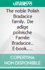 The noble Polish Bradacice family. Die adlige polnische Familie Bradacice.. E-book. Formato EPUB ebook