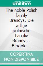 The noble Polish family Brandys. Die adlige polnische Familie Brandys.. E-book. Formato EPUB ebook