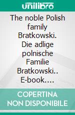 The noble Polish family Bratkowski. Die adlige polnische Familie Bratkowski.. E-book. Formato EPUB ebook di Werner Zurek