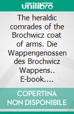 The heraldic comrades of the Brochwicz coat of arms. Die Wappengenossen des Brochwicz Wappens.. E-book. Formato EPUB ebook