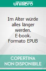 Im Alter würde alles länger werden. E-book. Formato EPUB ebook