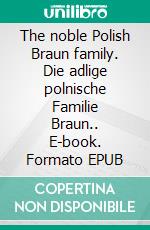 The noble Polish Braun family. Die adlige polnische Familie Braun.. E-book. Formato EPUB ebook di Werner Zurek