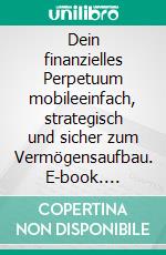 Dein finanzielles Perpetuum mobileeinfach, strategisch und sicher zum Vermögensaufbau. E-book. Formato EPUB ebook