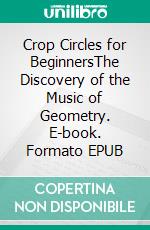 Crop Circles for BeginnersThe Discovery of the Music of Geometry. E-book. Formato EPUB ebook di Harry Eilenstein