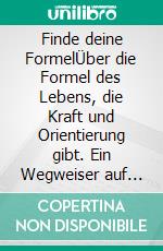Finde deine FormelÜber die Formel des Lebens, die Kraft und Orientierung gibt. Ein Wegweiser auf der Suche nach sich selbst und zum Glück.. E-book. Formato EPUB ebook