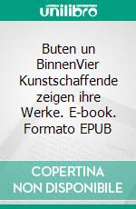 Buten un BinnenVier Kunstschaffende zeigen ihre Werke. E-book. Formato EPUB ebook