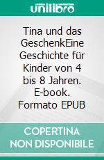 Tina und das GeschenkEine Geschichte für Kinder von 4 bis 8 Jahren. E-book. Formato EPUB ebook di Anja Ursula Kayser