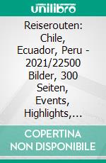 Reiserouten: Chile, Ecuador, Peru - 2021/22500 Bilder, 300 Seiten, Events, Highlights, Investitionen. E-book. Formato EPUB ebook di Bernd H. Eckhardt