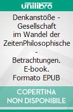 Denkanstöße - Gesellschaft im Wandel der ZeitenPhilosophische - Betrachtungen. E-book. Formato EPUB ebook