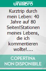 Kurztrip durch mein Leben: 40 Jahre auf 80 Seiten!Stationen meines Lebens, die ich kommentieren wollte!. E-book. Formato EPUB ebook