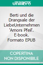 Berti und die Drangsale der LiebeUnternehmen 'Amors Pfeil'. E-book. Formato EPUB ebook