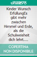 Kinder Wunsch ErfüllungEs gibt mehr zwischen Himmel und Erde, als die Schulweisheit dich lehrt. E-book. Formato EPUB ebook di Anneliese Flachsmeier