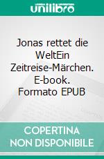 Jonas rettet die WeltEin Zeitreise-Märchen. E-book. Formato EPUB ebook di Andreas Schwarze