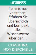 Feminismus verstehen: Erfahren Sie übersichtlich und kompakt alles Wissenswerte über den Feminismus, seine Entstehung und die verschiedenen Ausprägungen. E-book. Formato EPUB ebook di Lena Hafermann