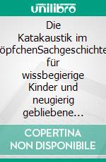 Die Katakaustik im TöpfchenSachgeschichten für wissbegierige Kinder und neugierig gebliebene Große. E-book. Formato EPUB ebook