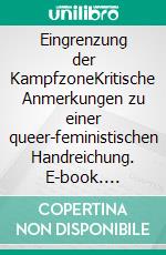 Eingrenzung der KampfzoneKritische Anmerkungen zu einer queer-feministischen Handreichung. E-book. Formato EPUB ebook di Peter Rüttgers