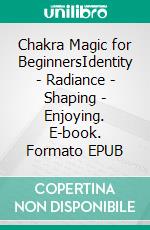 Chakra Magic for BeginnersIdentity - Radiance - Shaping - Enjoying. E-book. Formato EPUB ebook di Harry Eilenstein