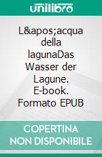 L&apos;acqua della lagunaDas Wasser der Lagune. E-book. Formato EPUB ebook