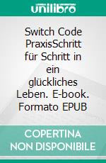 Switch Code PraxisSchritt für Schritt in ein glückliches Leben. E-book. Formato EPUB ebook