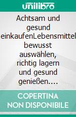 Achtsam und gesund einkaufenLebensmittel bewusst auswählen, richtig lagern und gesund genießen. E-book. Formato EPUB ebook di Melanie Völker