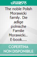 The noble Polish Morawicki family. Die adlige polnische Familie Morawicki.. E-book. Formato EPUB ebook