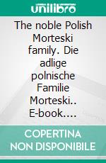 The noble Polish Morteski family. Die adlige polnische Familie Morteski.. E-book. Formato EPUB ebook di Werner Zurek