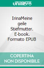 IrinaMeine geile Stiefmutter. E-book. Formato EPUB ebook