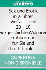 Sex und Erotik in all ihrer Vielfalt - Teil 20 - 10 SexgeschichtenVulgärer Erotikroman für Sie und Ihn. E-book. Formato EPUB ebook