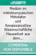 Medizin im mitteleuropäischen Mittelalter und RenaissanceEine Wissenschaftliche Hausarbeit aus dem Fachbereich der Geschichte. E-book. Formato EPUB