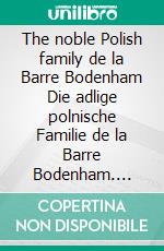 The noble Polish family de la Barre Bodenham Die adlige polnische Familie de la Barre Bodenham. E-book. Formato EPUB ebook di Werner Zurek