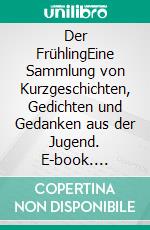 Der FrühlingEine Sammlung von Kurzgeschichten, Gedichten und Gedanken aus der Jugend. E-book. Formato EPUB